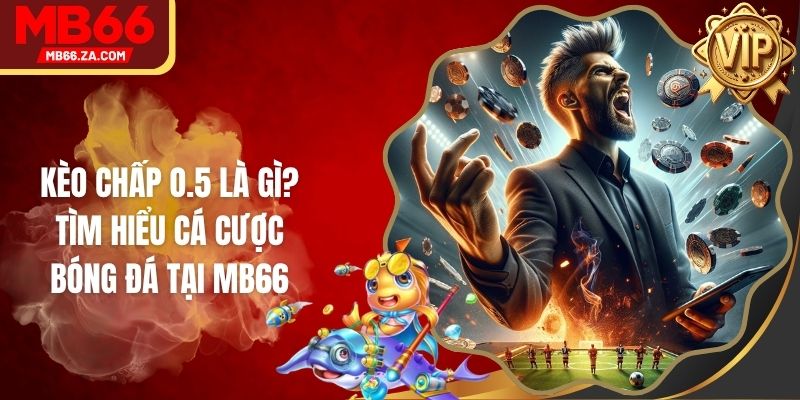 Kèo Chấp o.5 Là Gì? Tìm Hiểu Cá Cược Bóng Đá Tại MB66 1 Kèo Chấp o.5 Là Gì? Tìm Hiểu Cá Cược Bóng Đá Tại MB66