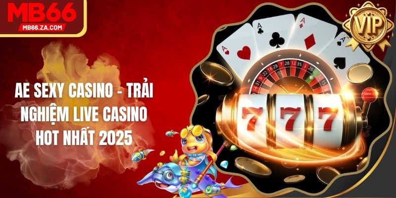 AE Sexy Casino - Trải Nghiệm Live Casino Hot Nhất 2025